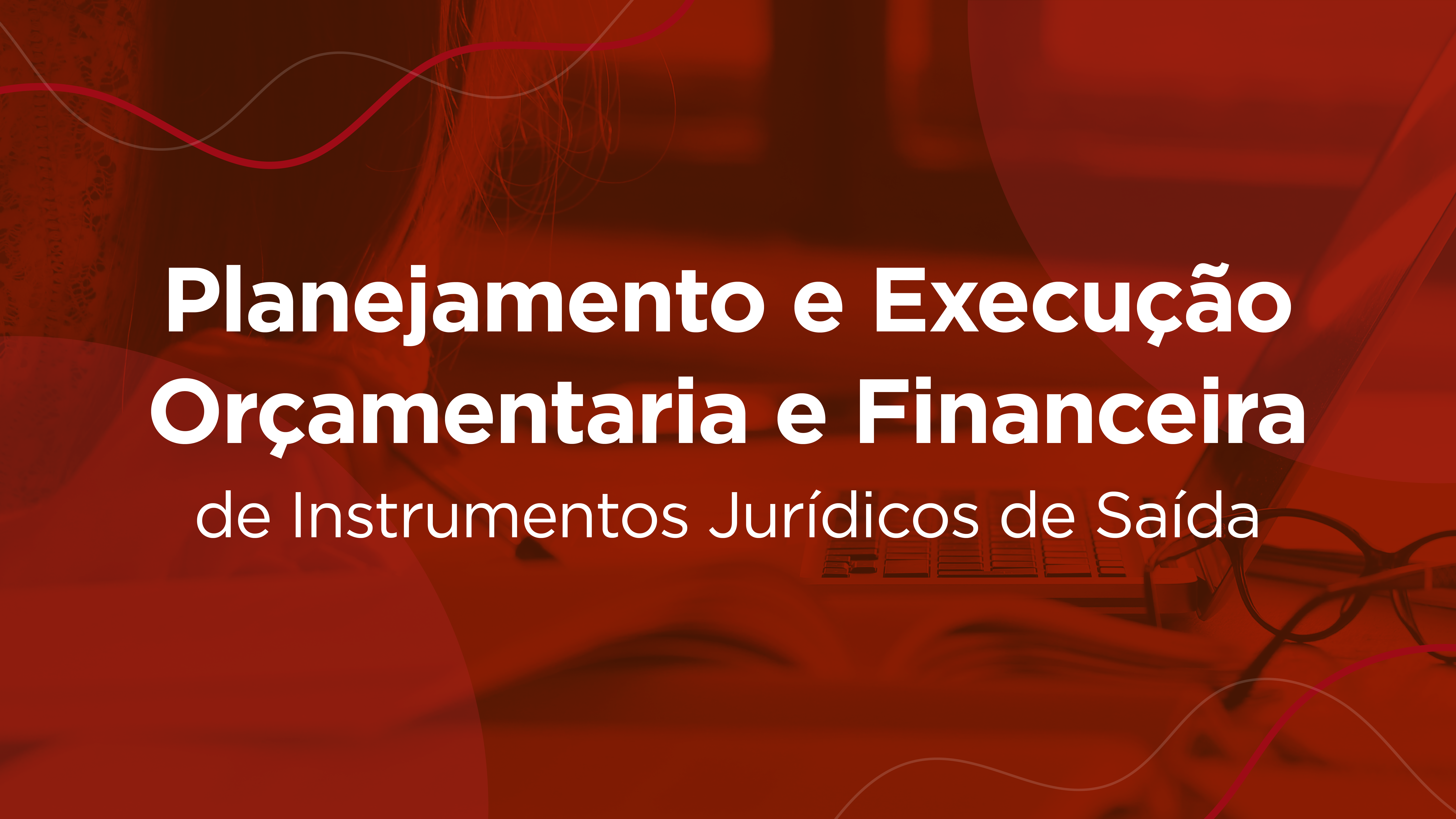 Planejamento e Execução Orçamentária e Financeira de Instrumentos Jurídicos de Saída 